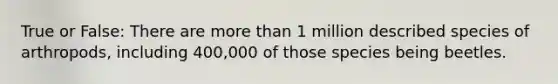 True or False: There are more than 1 million described species of arthropods, including 400,000 of those species being beetles.
