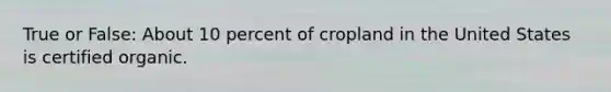 True or False: About 10 percent of cropland in the United States is certified organic.