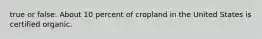 true or false: About 10 percent of cropland in the United States is certified organic.