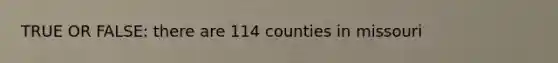 TRUE OR FALSE: there are 114 counties in missouri