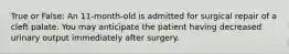 True or False: An 11-month-old is admitted for surgical repair of a cleft palate. You may anticipate the patient having decreased urinary output immediately after surgery.