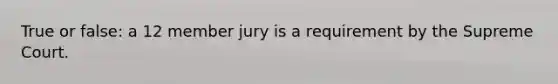 True or false: a 12 member jury is a requirement by the Supreme Court.