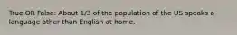 True OR False: About 1/3 of the population of the US speaks a language other than English at home.