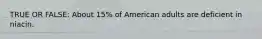 TRUE OR FALSE: About 15% of American adults are deficient in niacin.