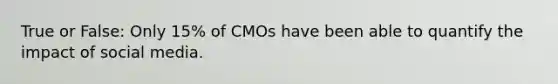 True or False: Only 15% of CMOs have been able to quantify the impact of social media.