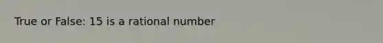 True or False: 15 is a rational number