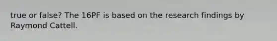 true or false? The 16PF is based on the research findings by Raymond Cattell.