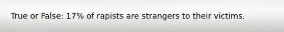 True or False: 17% of rapists are strangers to their victims.