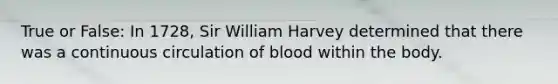 True or False: In 1728, Sir William Harvey determined that there was a continuous circulation of blood within the body.