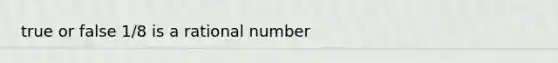 true or false 1/8 is a rational number