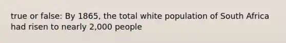 true or false: By 1865, the total white population of South Africa had risen to nearly 2,000 people