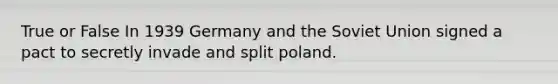 True or False In 1939 Germany and the Soviet Union signed a pact to secretly invade and split poland.