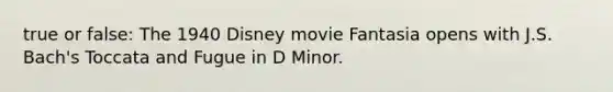 true or false: The 1940 Disney movie Fantasia opens with J.S. Bach's Toccata and Fugue in D Minor.