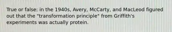 True or false: in the 1940s, Avery, McCarty, and MacLeod figured out that the "transformation principle" from Griffith's experiments was actually protein.