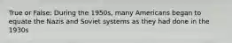 True or False: During the 1950s, many Americans began to equate the Nazis and Soviet systems as they had done in the 1930s