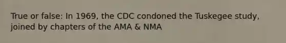 True or false: In 1969, the CDC condoned the Tuskegee study, joined by chapters of the AMA & NMA