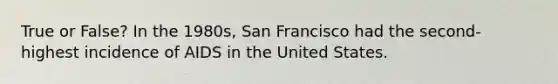 True or False? In the 1980s, San Francisco had the second-highest incidence of AIDS in the United States.