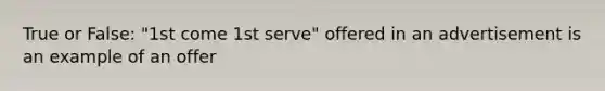 True or False: "1st come 1st serve" offered in an advertisement is an example of an offer