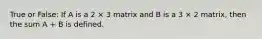 True or False: If A is a 2 × 3 matrix and B is a 3 × 2 matrix, then the sum A + B is defined.