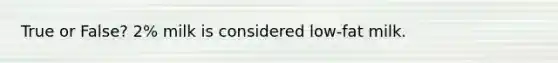 True or False? 2% milk is considered low-fat milk.