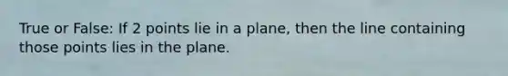 True or False: If 2 points lie in a plane, then the line containing those points lies in the plane.