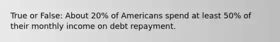 True or False: About 20% of Americans spend at least 50% of their monthly income on debt repayment.