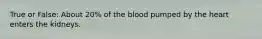 True or False: About 20% of the blood pumped by the heart enters the kidneys.