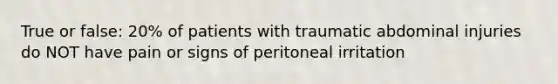 True or false: 20% of patients with traumatic abdominal injuries do NOT have pain or signs of peritoneal irritation