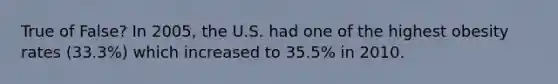 True of False? In 2005, the U.S. had one of the highest obesity rates (33.3%) which increased to 35.5% in 2010.