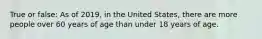 True or false: As of 2019, in the United States, there are more people over 60 years of age than under 18 years of age.
