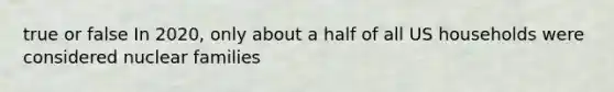 true or false In 2020, only about a half of all US households were considered nuclear families