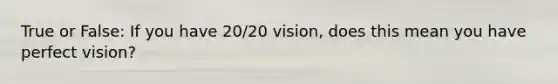 True or False: If you have 20/20 vision, does this mean you have perfect vision?