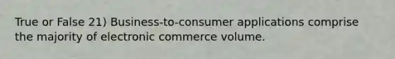 True or False 21) Business-to-consumer applications comprise the majority of electronic commerce volume.