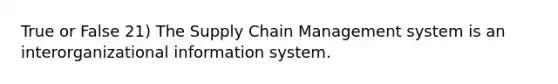 True or False 21) The Supply Chain Management system is an interorganizational information system.