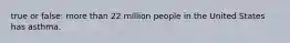 true or false: more than 22 million people in the United States has asthma.