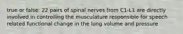 true or false: 22 pairs of spinal nerves from C1-L1 are directly involved in controlling the musculature responsible for speech related functional change in the lung volume and pressure