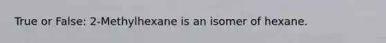 True or False: 2-Methylhexane is an isomer of hexane.