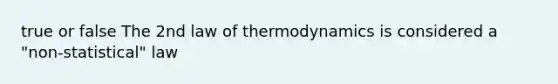 true or false The 2nd law of thermodynamics is considered a "non-statistical" law