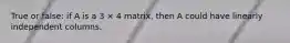 True or false: if A is a 3 × 4 matrix, then A could have linearly independent columns.