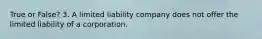 True or False? 3. A limited liability company does not offer the limited liability of a corporation.