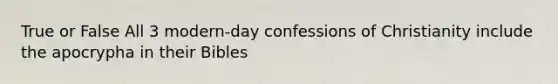 True or False All 3 modern-day confessions of Christianity include the apocrypha in their Bibles