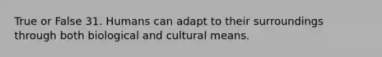 True or False 31. Humans can adapt to their surroundings through both biological and cultural means.