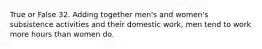 True or False 32. Adding together men's and women's subsistence activities and their domestic work, men tend to work more hours than women do.