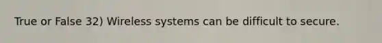 True or False 32) Wireless systems can be difficult to secure.