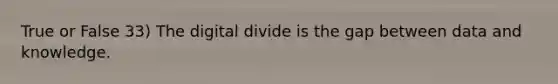 True or False 33) The digital divide is the gap between data and knowledge.