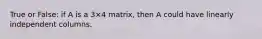 True or False: if A is a 3×4 matrix, then A could have linearly independent columns.