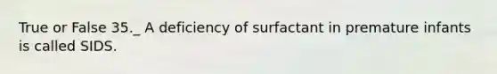 True or False 35._ A deficiency of surfactant in premature infants is called SIDS.