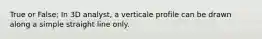 True or False; In 3D analyst, a verticale profile can be drawn along a simple straight line only.