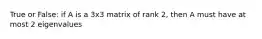 True or False: if A is a 3x3 matrix of rank 2, then A must have at most 2 eigenvalues