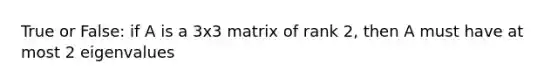 True or False: if A is a 3x3 matrix of rank 2, then A must have at most 2 eigenvalues